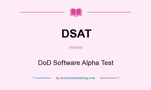 What does DSAT mean? It stands for DoD Software Alpha Test