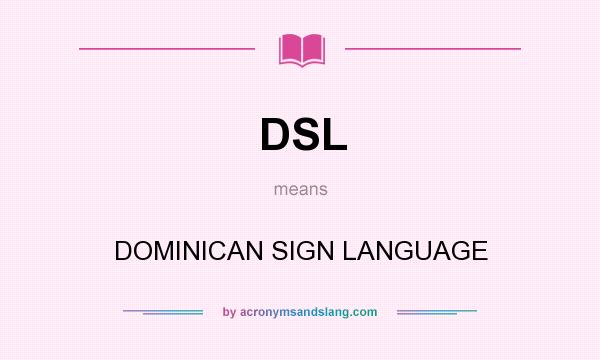 What does DSL mean? It stands for DOMINICAN SIGN LANGUAGE