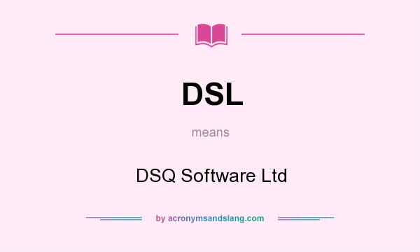 What does DSL mean? It stands for DSQ Software Ltd