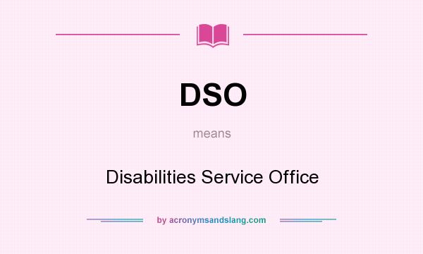 What does DSO mean? It stands for Disabilities Service Office