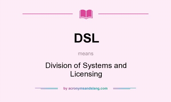 What does DSL mean? It stands for Division of Systems and Licensing