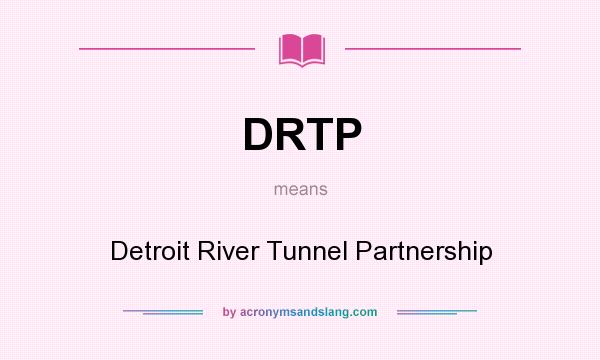 What does DRTP mean? It stands for Detroit River Tunnel Partnership