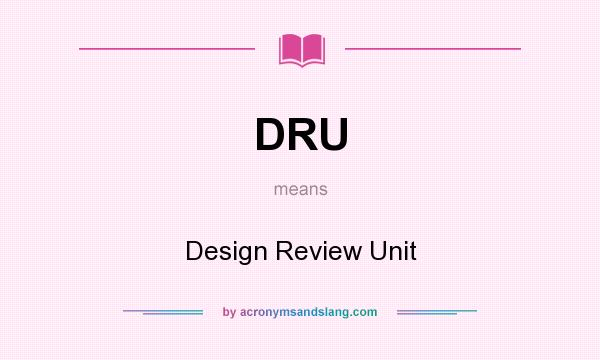 What does DRU mean? It stands for Design Review Unit