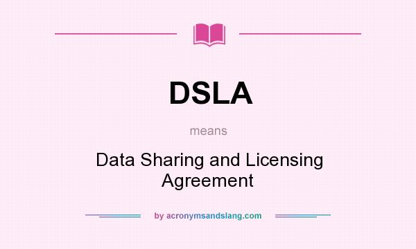 What does DSLA mean? It stands for Data Sharing and Licensing Agreement