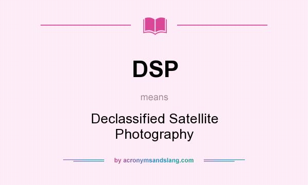 What does DSP mean? It stands for Declassified Satellite Photography