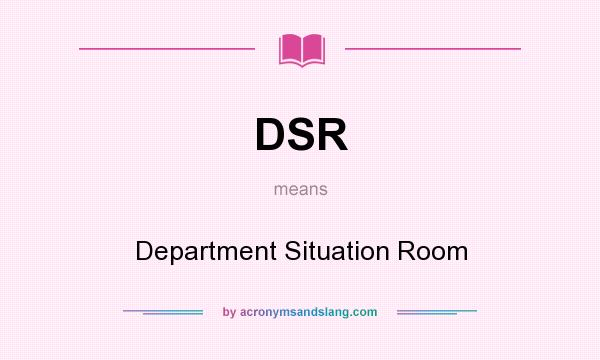 What does DSR mean? It stands for Department Situation Room