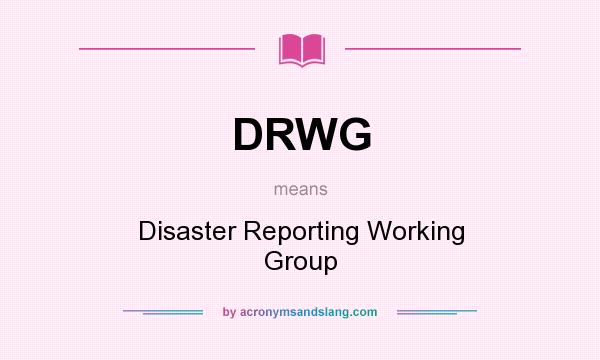 What does DRWG mean? It stands for Disaster Reporting Working Group