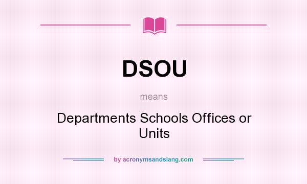What does DSOU mean? It stands for Departments Schools Offices or Units