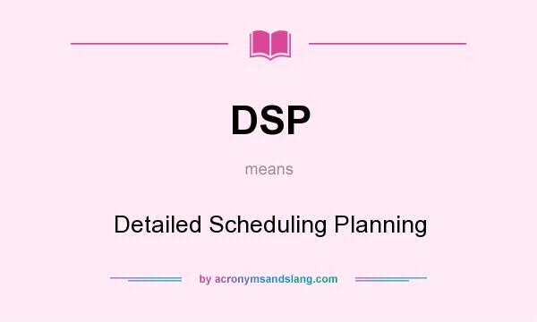 What does DSP mean? It stands for Detailed Scheduling Planning
