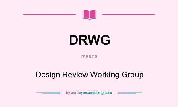 What does DRWG mean? It stands for Design Review Working Group