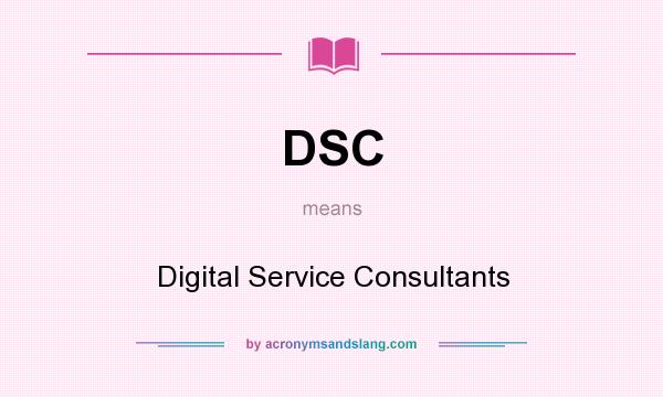 What does DSC mean? It stands for Digital Service Consultants
