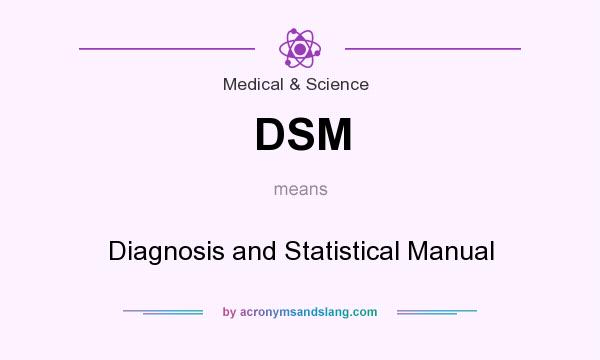 What does DSM mean? It stands for Diagnosis and Statistical Manual
