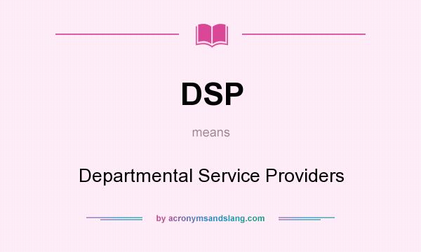 What does DSP mean? It stands for Departmental Service Providers