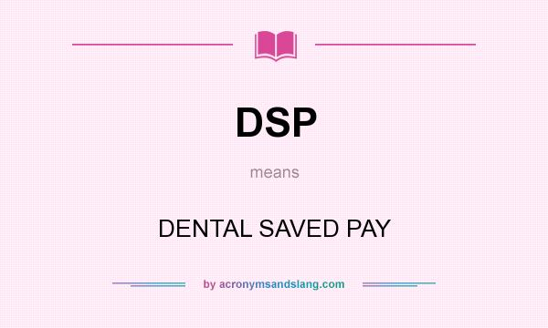 What does DSP mean? It stands for DENTAL SAVED PAY