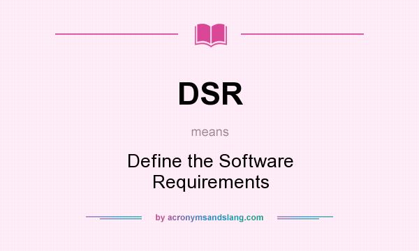 What does DSR mean? It stands for Define the Software Requirements