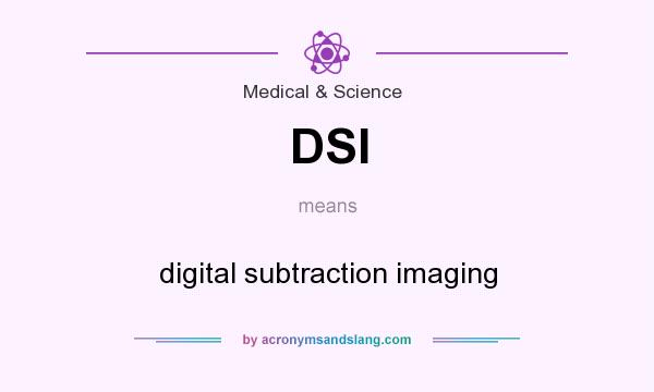 What does DSI mean? It stands for digital subtraction imaging
