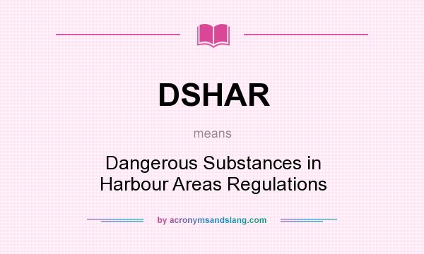 What does DSHAR mean? It stands for Dangerous Substances in Harbour Areas Regulations