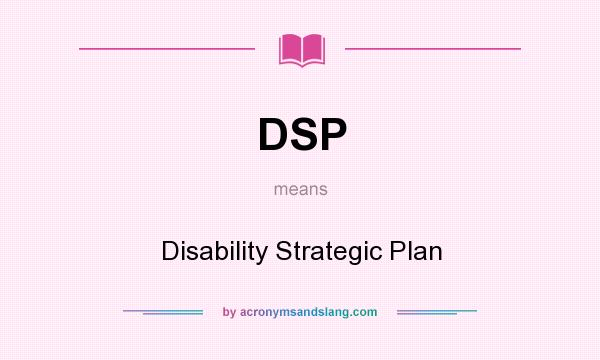 What does DSP mean? It stands for Disability Strategic Plan
