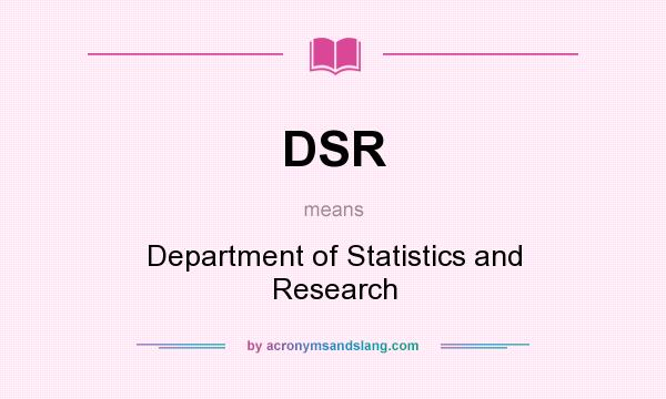 What does DSR mean? It stands for Department of Statistics and Research