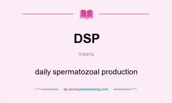 What does DSP mean? It stands for daily spermatozoal production