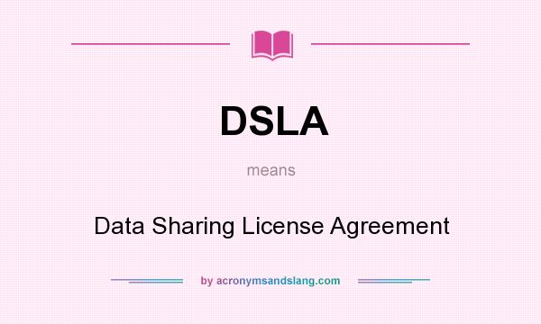 What does DSLA mean? It stands for Data Sharing License Agreement