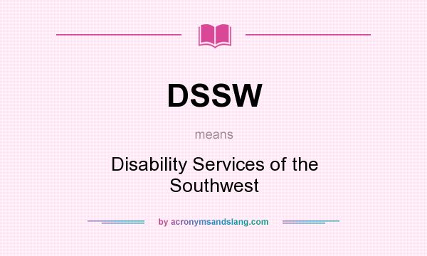 What does DSSW mean? It stands for Disability Services of the Southwest