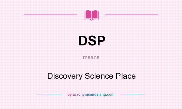 What does DSP mean? It stands for Discovery Science Place