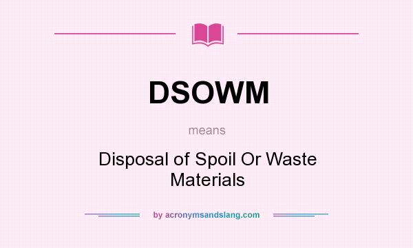 What does DSOWM mean? It stands for Disposal of Spoil Or Waste Materials