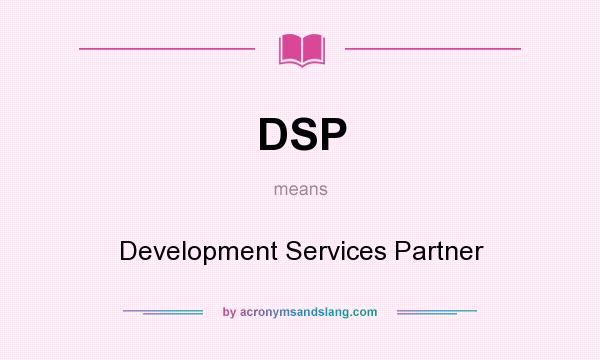 What does DSP mean? It stands for Development Services Partner