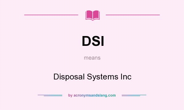 What does DSI mean? It stands for Disposal Systems Inc