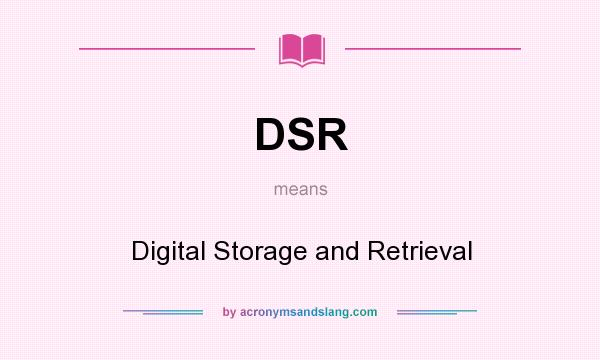 What does DSR mean? It stands for Digital Storage and Retrieval