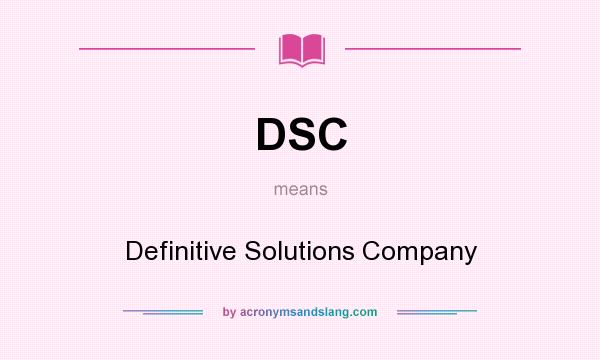What does DSC mean? It stands for Definitive Solutions Company
