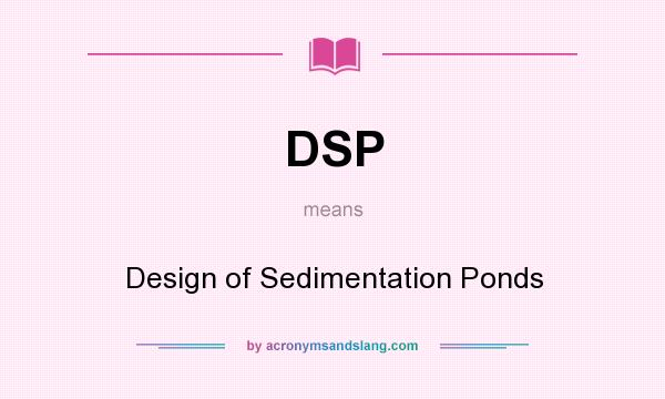 What does DSP mean? It stands for Design of Sedimentation Ponds