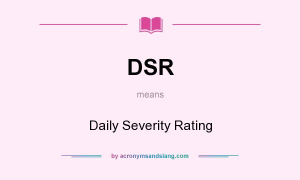 What does DSR mean? It stands for Daily Severity Rating