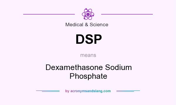 What does DSP mean? It stands for Dexamethasone Sodium Phosphate