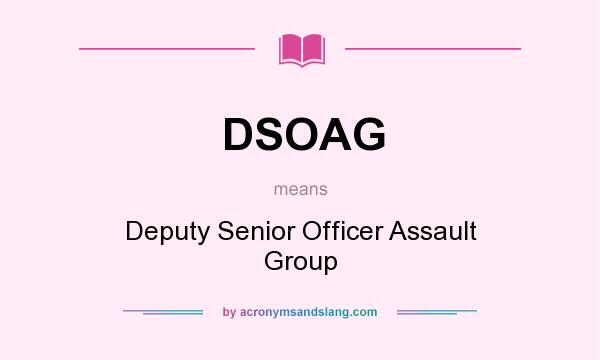 What does DSOAG mean? It stands for Deputy Senior Officer Assault Group