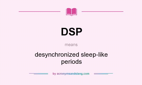 What does DSP mean? It stands for desynchronized sleep-like periods