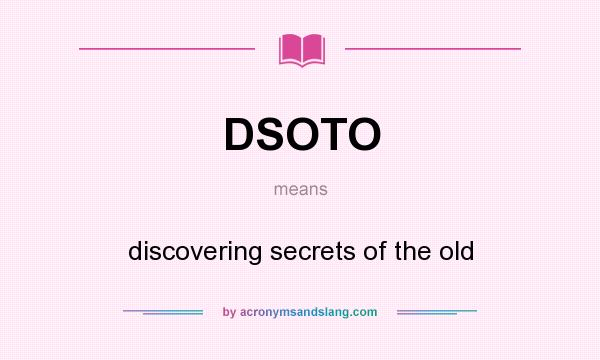 What does DSOTO mean? It stands for discovering secrets of the old