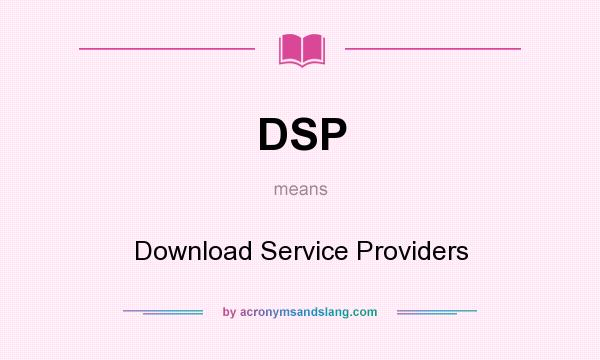 What does DSP mean? It stands for Download Service Providers