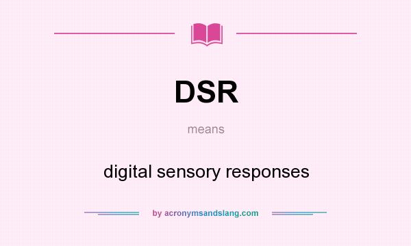 What does DSR mean? It stands for digital sensory responses