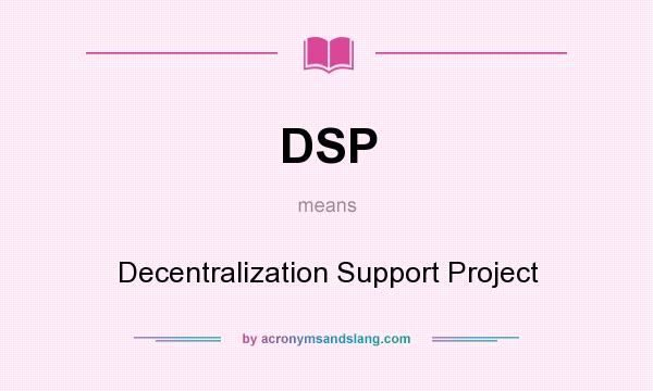 What does DSP mean? It stands for Decentralization Support Project