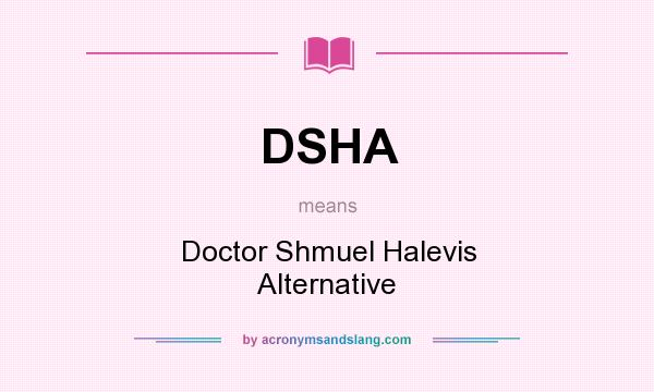 What does DSHA mean? It stands for Doctor Shmuel Halevis Alternative