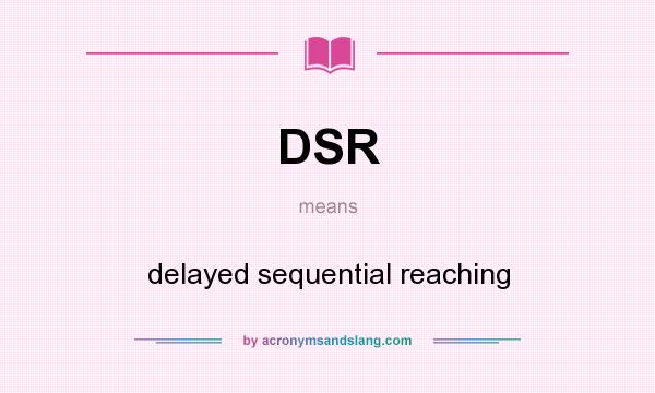 What does DSR mean? It stands for delayed sequential reaching