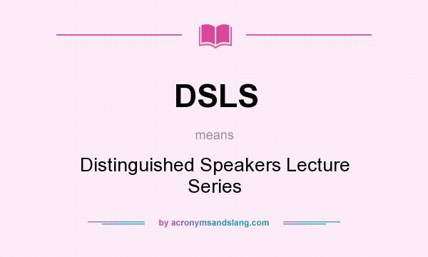 What does DSLS mean? It stands for Distinguished Speakers Lecture Series