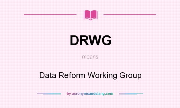 What does DRWG mean? It stands for Data Reform Working Group