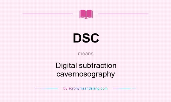 What does DSC mean? It stands for Digital subtraction cavernosography
