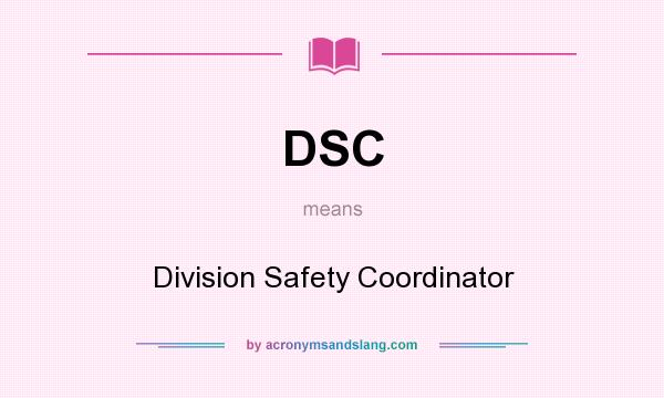 What does DSC mean? It stands for Division Safety Coordinator