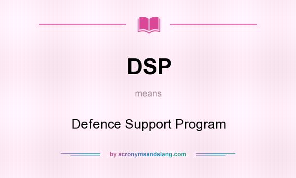 What does DSP mean? It stands for Defence Support Program