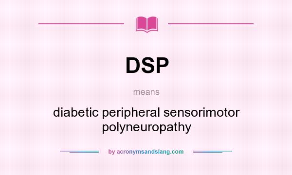 What does DSP mean? It stands for diabetic peripheral sensorimotor polyneuropathy