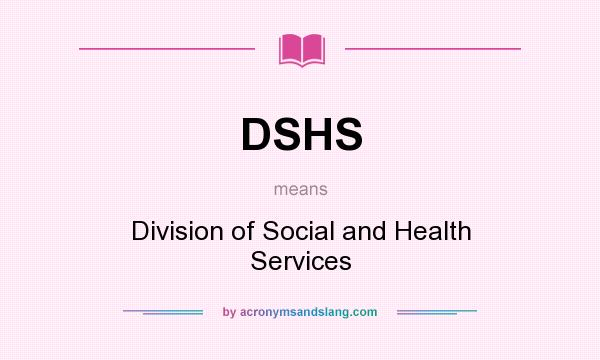 What does DSHS mean? It stands for Division of Social and Health Services